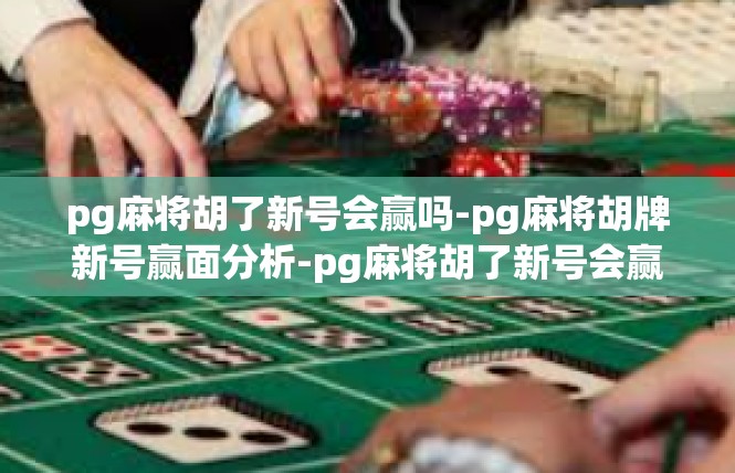 pg麻将胡了新号会赢吗-pg麻将胡牌新号赢面分析-pg麻将胡了新号会赢吗