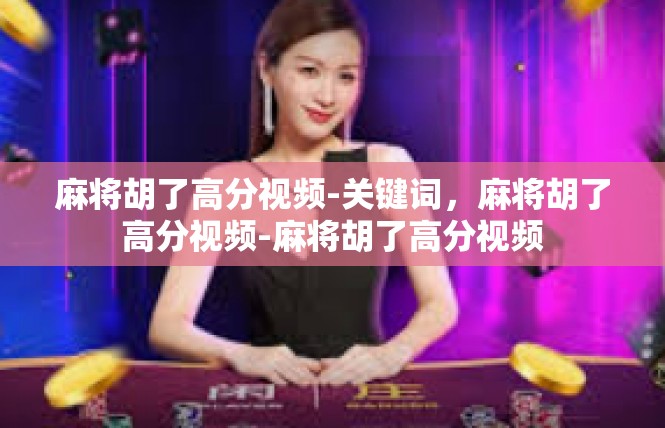 麻将胡了高分视频-关键词，麻将胡了高分视频-麻将胡了高分视频