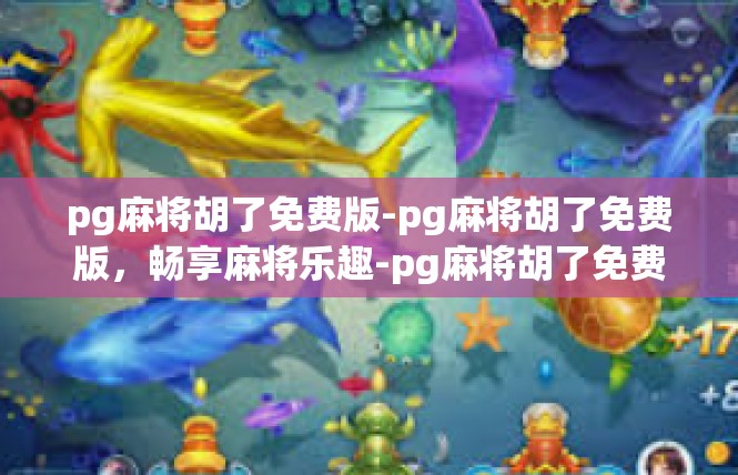pg麻将胡了免费版-pg麻将胡了免费版，畅享麻将乐趣-pg麻将胡了免费版
