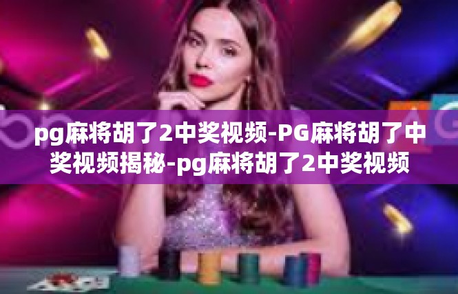 pg麻将胡了2中奖视频-PG麻将胡了中奖视频揭秘-pg麻将胡了2中奖视频