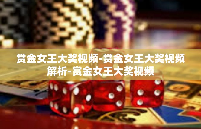 赏金女王大奖视频-赏金女王大奖视频解析-赏金女王大奖视频