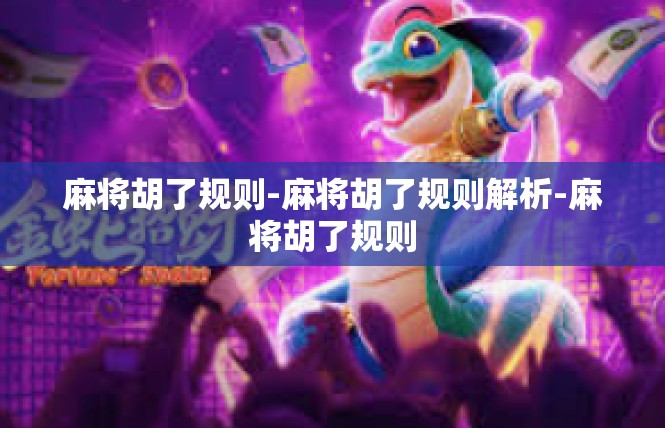 麻将胡了规则-麻将胡了规则解析-麻将胡了规则