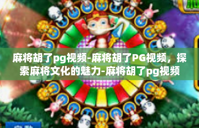 麻将胡了pg视频-麻将胡了PG视频，探索麻将文化的魅力-麻将胡了pg视频