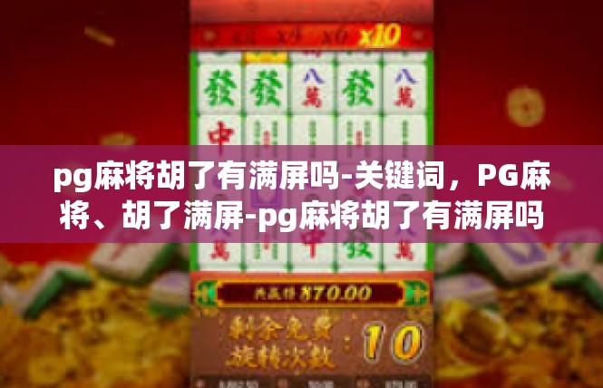 pg麻将胡了有满屏吗-关键词，PG麻将、胡了满屏-pg麻将胡了有满屏吗