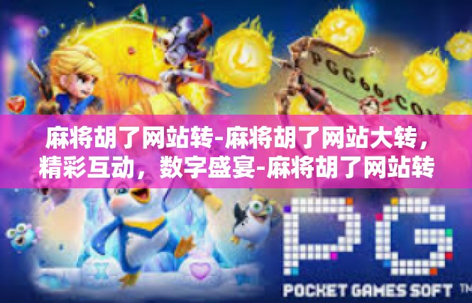 麻将胡了网站转-麻将胡了网站大转，精彩互动，数字盛宴-麻将胡了网站转