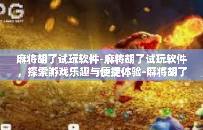 麻将胡了试玩软件-麻将胡了试玩软件，探索游戏乐趣与便捷体验-麻将胡了试玩软件