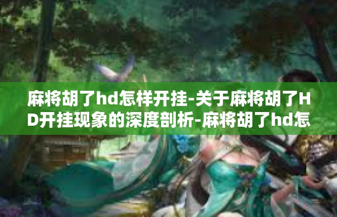 麻将胡了hd怎样开挂-关于麻将胡了HD开挂现象的深度剖析-麻将胡了hd怎样开挂