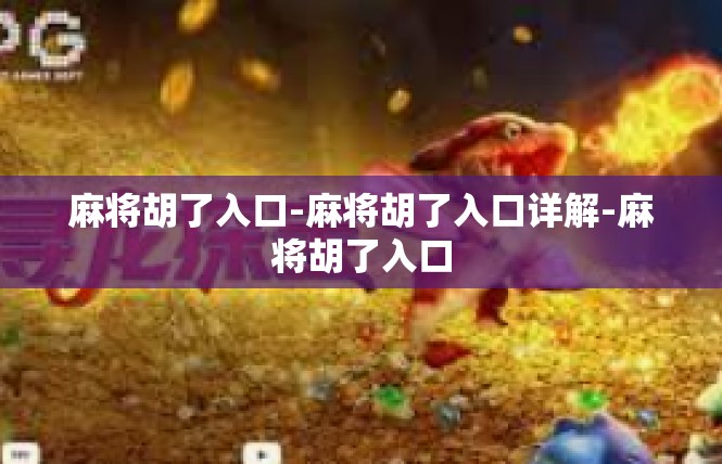 麻将胡了入口-麻将胡了入口详解-麻将胡了入口