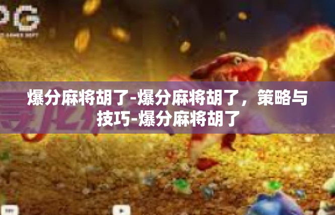 爆分麻将胡了-爆分麻将胡了，策略与技巧-爆分麻将胡了