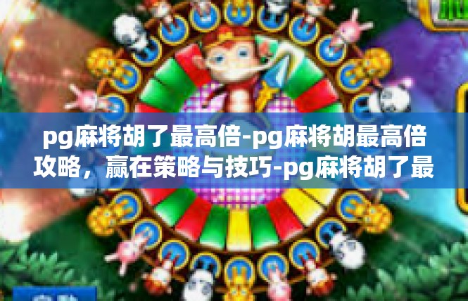 pg麻将胡了最高倍-pg麻将胡最高倍攻略，赢在策略与技巧-pg麻将胡了最高倍