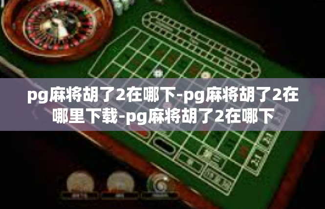 pg麻将胡了2在哪下-pg麻将胡了2在哪里下载-pg麻将胡了2在哪下