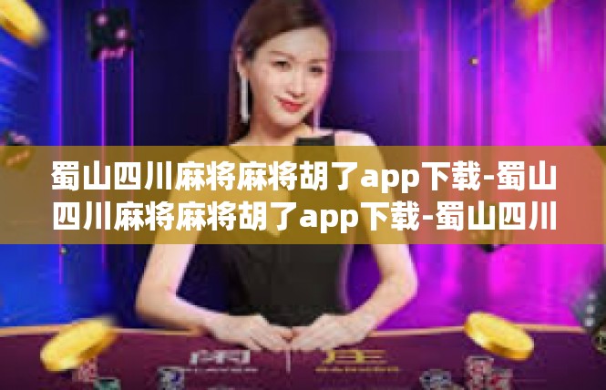 蜀山四川麻将麻将胡了app下载-蜀山四川麻将麻将胡了app下载-蜀山四川麻将麻将胡了app下载