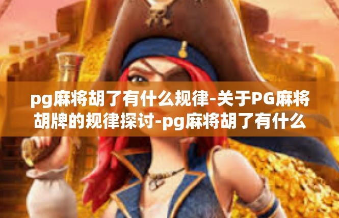 pg麻将胡了有什么规律-关于PG麻将胡牌的规律探讨-pg麻将胡了有什么规律