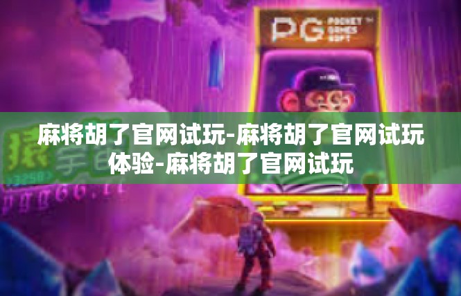 麻将胡了官网试玩-麻将胡了官网试玩体验-麻将胡了官网试玩