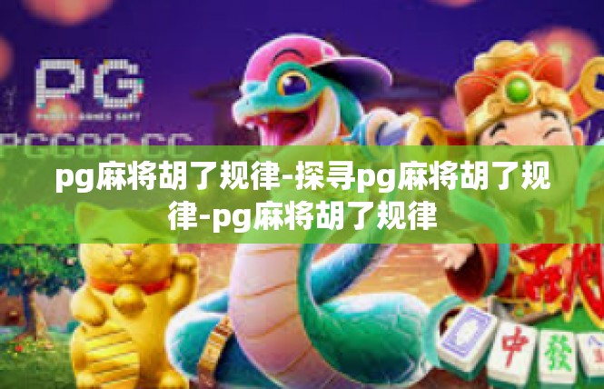pg麻将胡了规律-探寻pg麻将胡了规律-pg麻将胡了规律