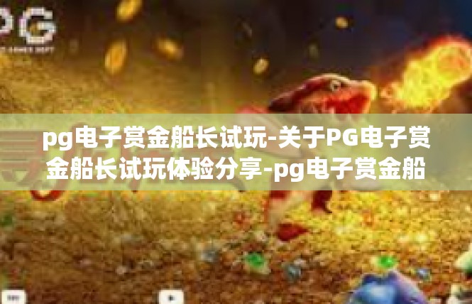 pg电子赏金船长试玩-关于PG电子赏金船长试玩体验分享-pg电子赏金船长试玩