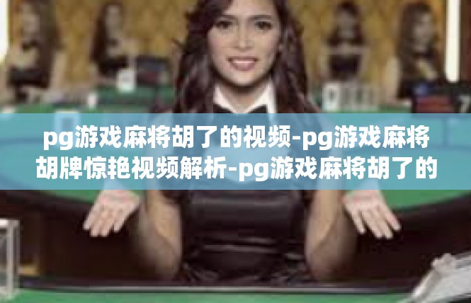 pg游戏麻将胡了的视频-pg游戏麻将胡牌惊艳视频解析-pg游戏麻将胡了的视频