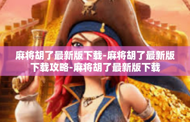 麻将胡了最新版下载-麻将胡了最新版下载攻略-麻将胡了最新版下载
