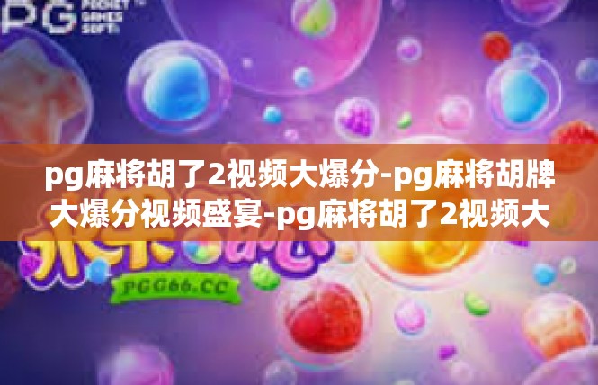 pg麻将胡了2视频大爆分-pg麻将胡牌大爆分视频盛宴-pg麻将胡了2视频大爆分