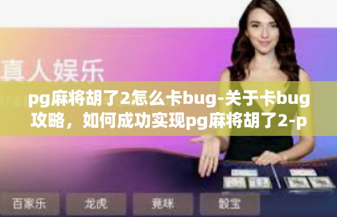 pg麻将胡了2怎么卡bug-关于卡bug攻略，如何成功实现pg麻将胡了2-pg麻将胡了2怎么卡bug