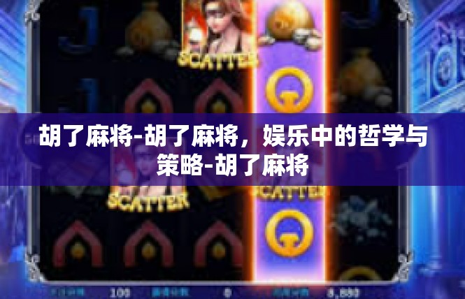 胡了麻将-胡了麻将，娱乐中的哲学与策略-胡了麻将