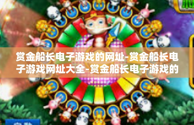 赏金船长电子游戏的网址-赏金船长电子游戏网址大全-赏金船长电子游戏的网址