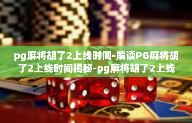 pg麻将胡了2上线时间-解读PG麻将胡了2上线时间揭秘-pg麻将胡了2上线时间