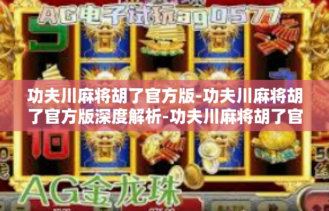 功夫川麻将胡了官方版-功夫川麻将胡了官方版深度解析-功夫川麻将胡了官方版