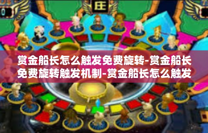 赏金船长怎么触发免费旋转-赏金船长免费旋转触发机制-赏金船长怎么触发免费旋转