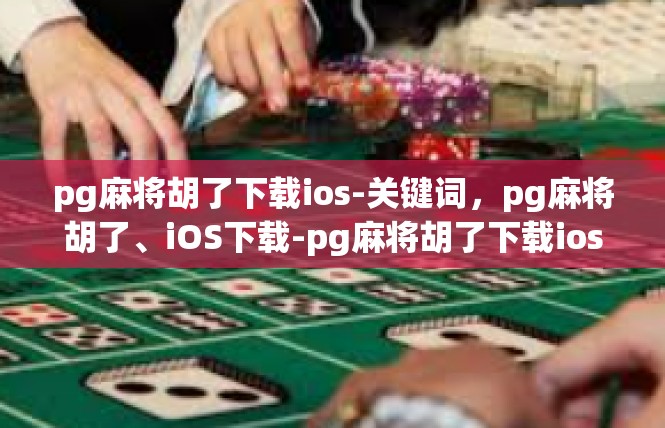 pg麻将胡了下载ios-关键词，pg麻将胡了、iOS下载-pg麻将胡了下载ios