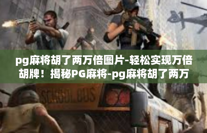 pg麻将胡了两万倍图片-轻松实现万倍胡牌！揭秘PG麻将-pg麻将胡了两万倍图片