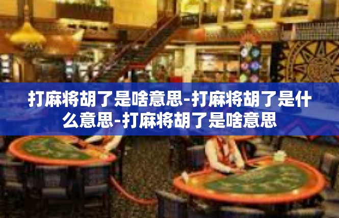 打麻将胡了是啥意思-打麻将胡了是什么意思-打麻将胡了是啥意思