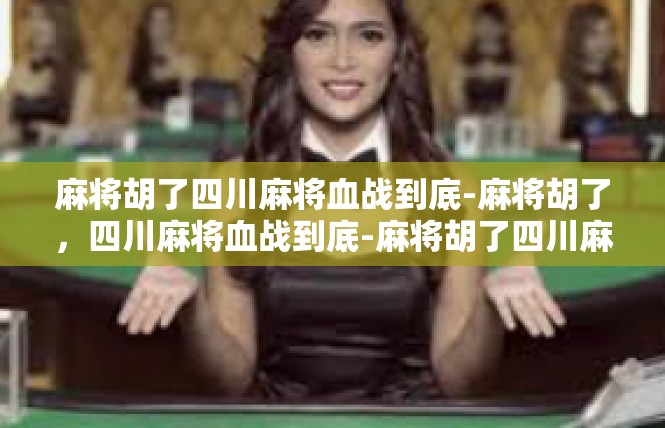 麻将胡了四川麻将血战到底-麻将胡了，四川麻将血战到底-麻将胡了四川麻将血战到底