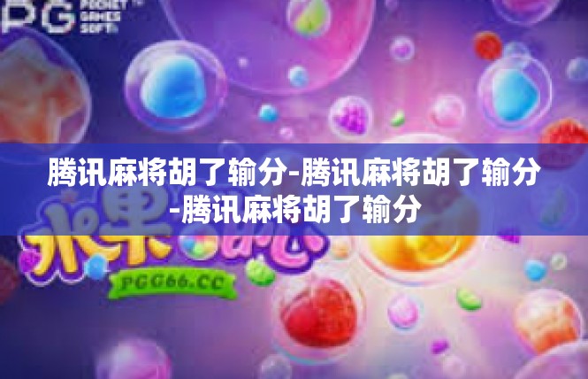 腾讯麻将胡了输分-腾讯麻将胡了输分-腾讯麻将胡了输分