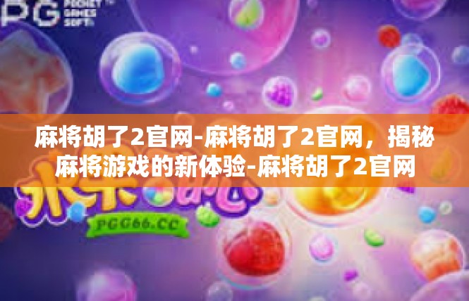 麻将胡了2官网-麻将胡了2官网，揭秘麻将游戏的新体验-麻将胡了2官网