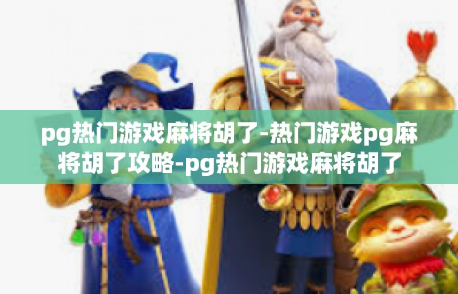 pg热门游戏麻将胡了-热门游戏pg麻将胡了攻略-pg热门游戏麻将胡了
