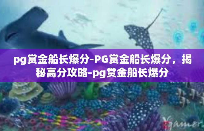 pg赏金船长爆分-PG赏金船长爆分，揭秘高分攻略-pg赏金船长爆分