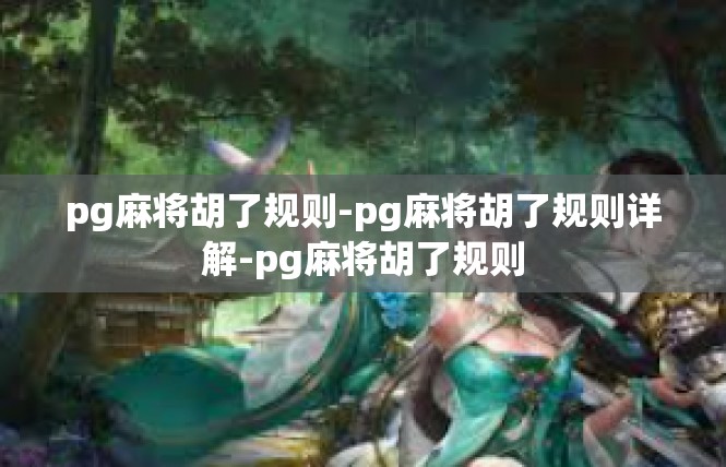 pg麻将胡了规则-pg麻将胡了规则详解-pg麻将胡了规则