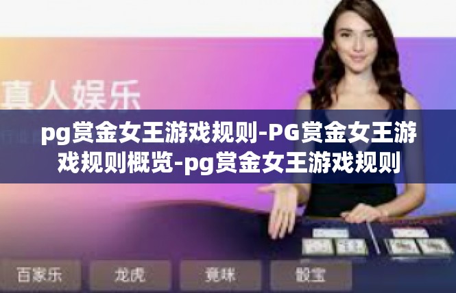 pg赏金女王游戏规则-PG赏金女王游戏规则概览-pg赏金女王游戏规则