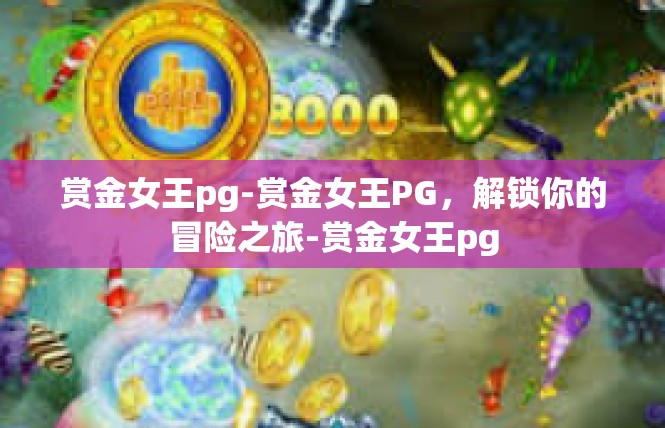 赏金女王pg-赏金女王PG，解锁你的冒险之旅-赏金女王pg