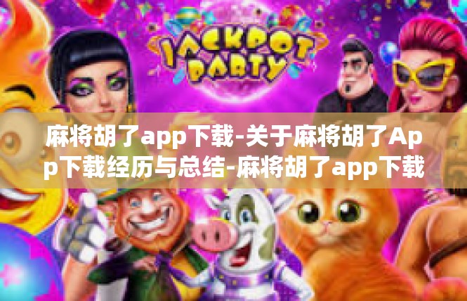麻将胡了app下载-关于麻将胡了App下载经历与总结-麻将胡了app下载