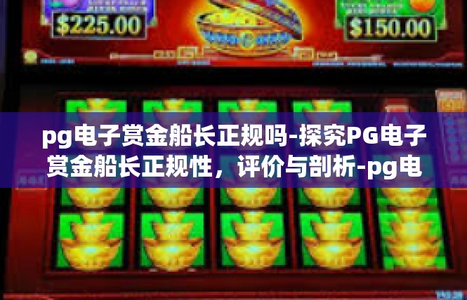 pg电子赏金船长正规吗-探究PG电子赏金船长正规性，评价与剖析-pg电子赏金船长正规吗