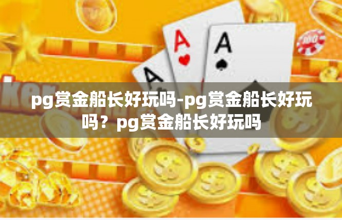 pg赏金船长好玩吗-pg赏金船长好玩吗？pg赏金船长好玩吗