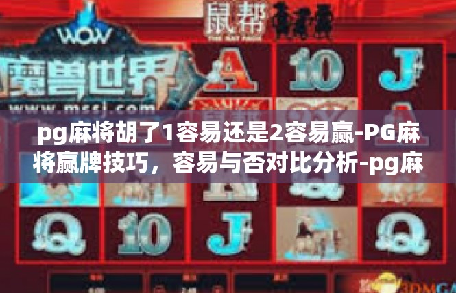 pg麻将胡了1容易还是2容易赢-PG麻将赢牌技巧，容易与否对比分析-pg麻将胡了1容易还是2容易赢
