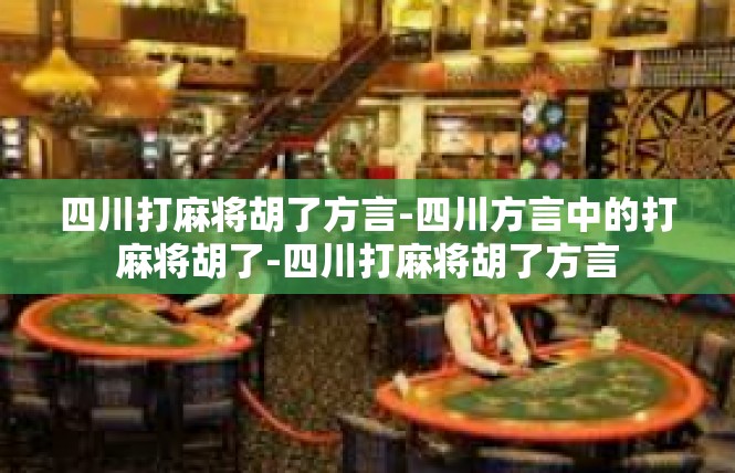 四川打麻将胡了方言-四川方言中的打麻将胡了-四川打麻将胡了方言