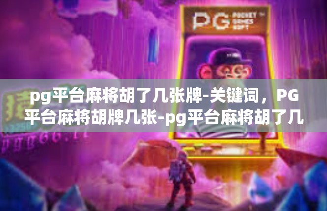 pg平台麻将胡了几张牌-关键词，PG平台麻将胡牌几张-pg平台麻将胡了几张牌