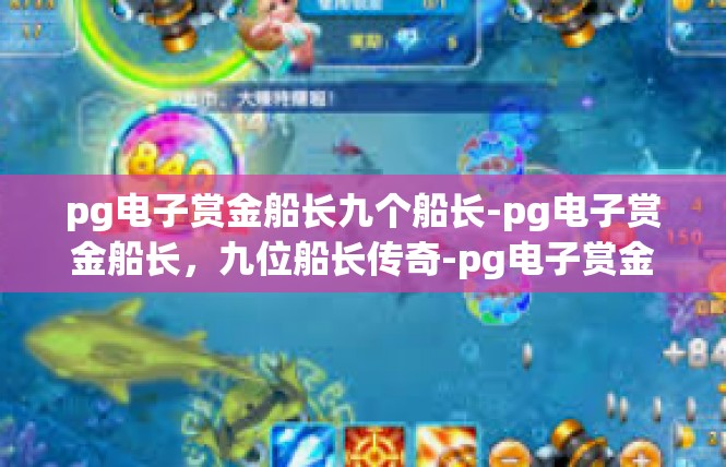 pg电子赏金船长九个船长-pg电子赏金船长，九位船长传奇-pg电子赏金船长九个船长