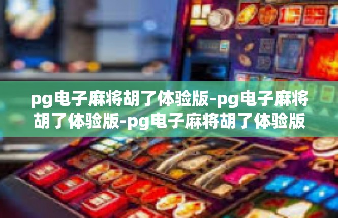 pg电子麻将胡了体验版-pg电子麻将胡了体验版-pg电子麻将胡了体验版