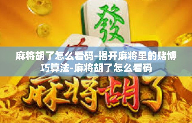 麻将胡了怎么看码-揭开麻将里的赌博巧算法-麻将胡了怎么看码