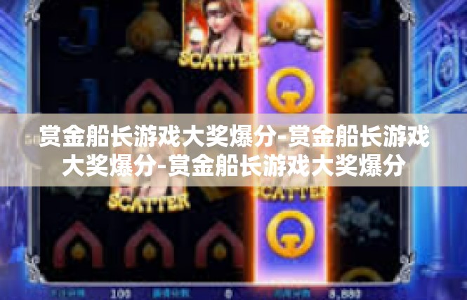 赏金船长游戏大奖爆分-赏金船长游戏大奖爆分-赏金船长游戏大奖爆分